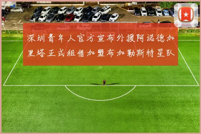 深圳青年人官方宣布外援阿诺德加里塔正式租借加盟布加勒斯特星队