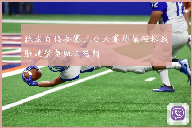 狄龙自信参赛三分大赛称能轻松战胜追梦与凯文哈特